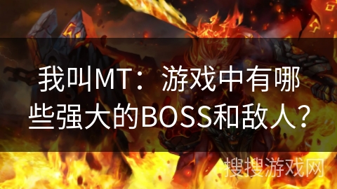 我叫MT：游戏中有哪些强大的BOSS和敌人？
