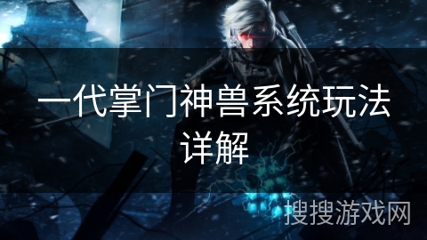 一代掌门神兽系统玩法详解