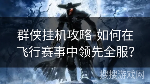 群侠挂机攻略-如何在飞行赛事中领先全服？