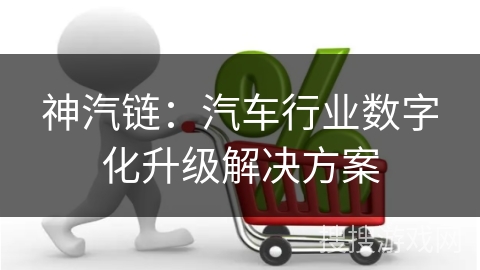 神汽链：汽车行业数字化升级解决方案