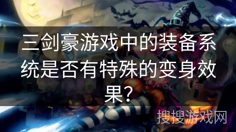 三剑豪游戏中的装备系统是否有特殊的变身效果？