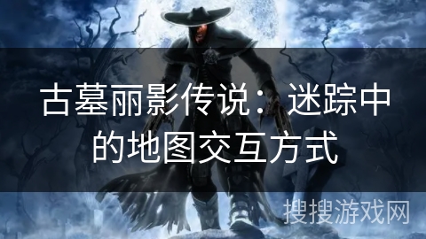 古墓丽影传说：迷踪中的地图交互方式