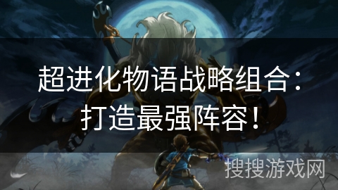 超进化物语战略组合：打造最强阵容！