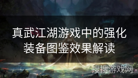 真武江湖游戏中的强化装备图鉴效果解读