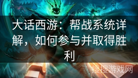 大话西游：帮战系统详解，如何参与并取得胜利