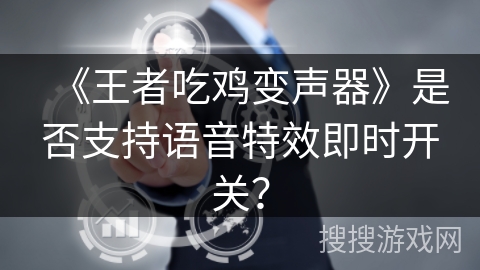 《王者吃鸡变声器》是否支持语音特效即时开关？