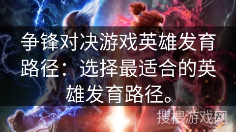 争锋对决游戏英雄发育路径：选择最适合的英雄发育路径。