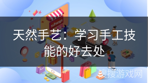 天然手艺：学习手工技能的好去处