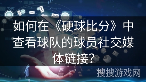 如何在《硬球比分》中查看球队的球员社交媒体链接？