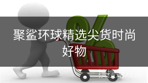 聚鲨环球精选尖货时尚好物