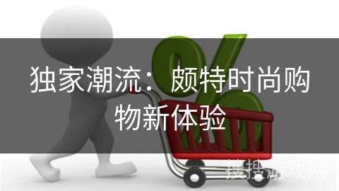 独家潮流：颇特时尚购物新体验