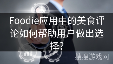 Foodie应用中的美食评论如何帮助用户做出选择？