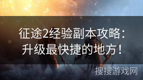 征途2经验副本攻略：升级最快捷的地方！