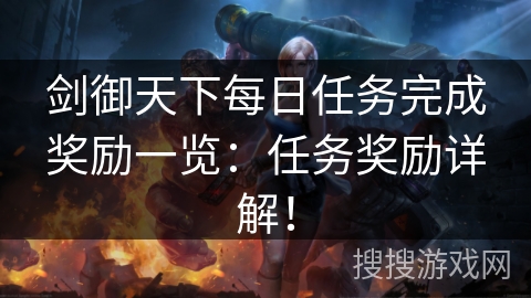 剑御天下每日任务完成奖励一览:任务奖励详解! 剑御天下每日任务完成奖励一览:任务奖励详解!