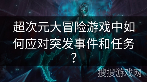 超次元大冒险游戏中如何应对突发事件和任务？