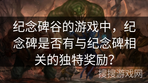 纪念碑谷的游戏中，纪念碑是否有与纪念碑相关的独特奖励？