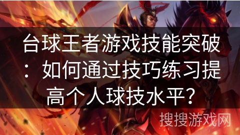 台球王者游戏技能突破：如何通过技巧练习提高个人球技水平？