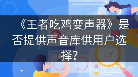 《王者吃鸡变声器》是否提供声音库供用户选择？