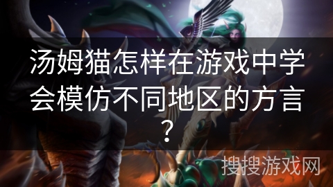 汤姆猫怎样在游戏中学会模仿不同地区的方言？