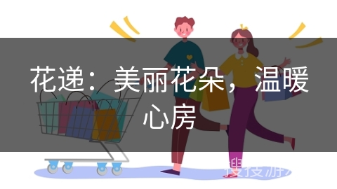 花递：美丽花朵，温暖心房