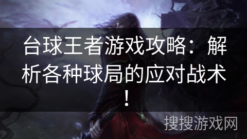 台球王者游戏攻略：解析各种球局的应对战术！