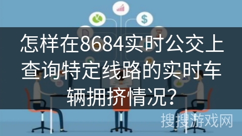 怎样在8684实时公交上查询特定线路的实时车辆拥挤情况？