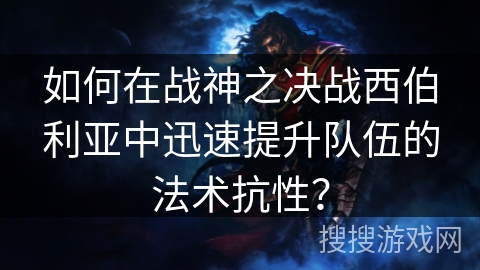 如何在战神之决战西伯利亚中迅速提升队伍的法术抗性？
