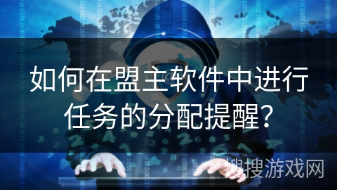 如何在盟主软件中进行任务的分配提醒？
