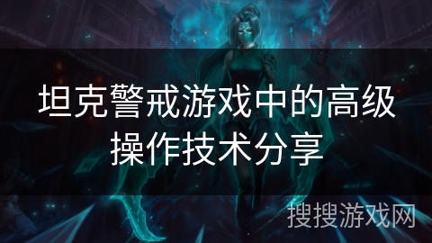 坦克警戒游戏中的高级操作技术分享