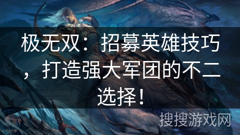 极无双:招募英雄技巧,打造强大军团的不二选择! 极无双:招募英雄技巧,打造强大军团的不二选择!