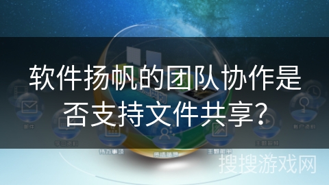 软件扬帆的团队协作是否支持文件共享？