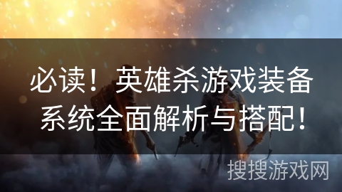 必读！英雄杀游戏装备系统全面解析与搭配！
