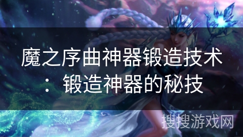 魔之序曲神器锻造技术：锻造神器的秘技