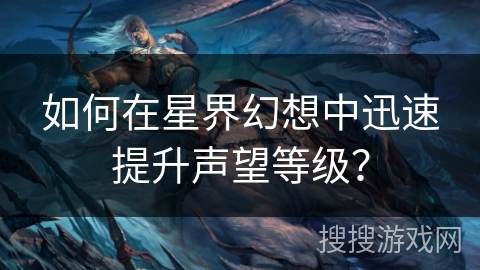 如何在星界幻想中迅速提升声望等级？