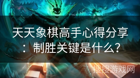 天天象棋高手心得分享：制胜关键是什么？