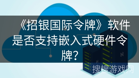 《招银国际令牌》软件是否支持嵌入式硬件令牌？