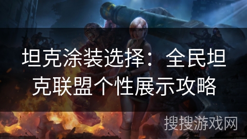 坦克涂装选择：全民坦克联盟个性展示攻略