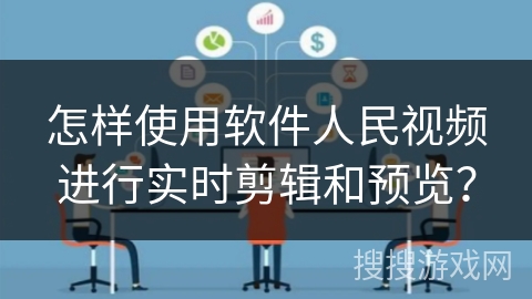 怎样使用软件人民视频进行实时剪辑和预览？