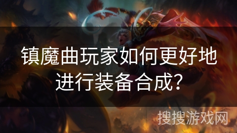 镇魔曲玩家如何更好地进行装备合成？