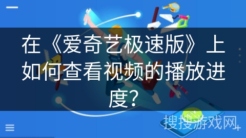 在《爱奇艺极速版》上如何查看视频的播放进度？
