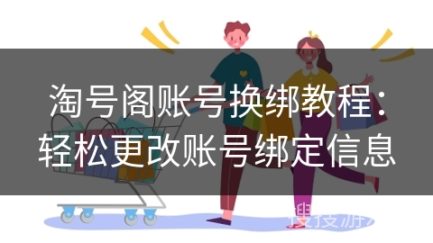 淘号阁账号换绑教程：轻松更改账号绑定信息