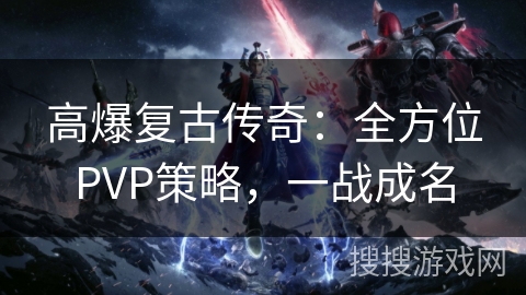 高爆复古传奇：全方位PVP策略，一战成名
