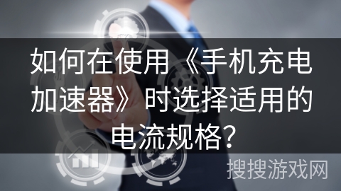 如何在使用《手机充电加速器》时选择适用的电流规格？