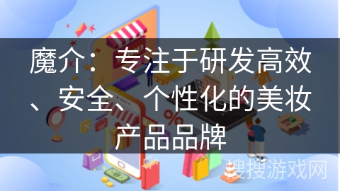 魔介：专注于研发高效、安全、个性化的美妆产品品牌