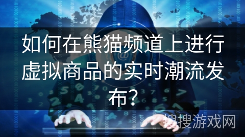 如何在熊猫频道上进行虚拟商品的实时潮流发布？