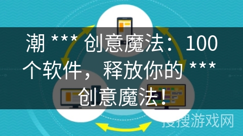 潮 *** 创意魔法：100个软件，释放你的 *** 创意魔法！