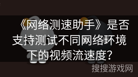 《网络测速助手》是否支持测试不同网络环境下的视频流速度？