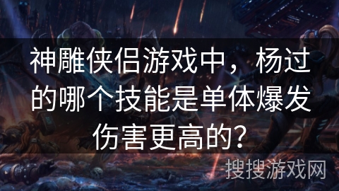 神雕侠侣游戏中，杨过的哪个技能是单体爆发伤害更高的？