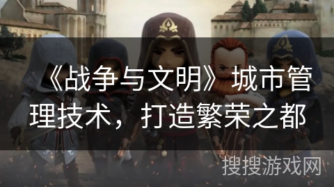 《战争与文明》城市管理技术，打造繁荣之都