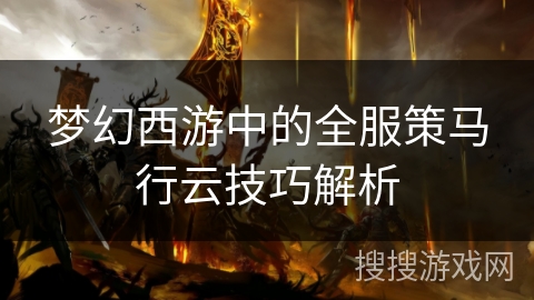 梦幻西游中的全服策马行云技巧解析 梦幻西游中的全服策马行云技巧解析